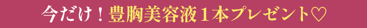 今だけ！豊胸美容液１本プレゼント♡