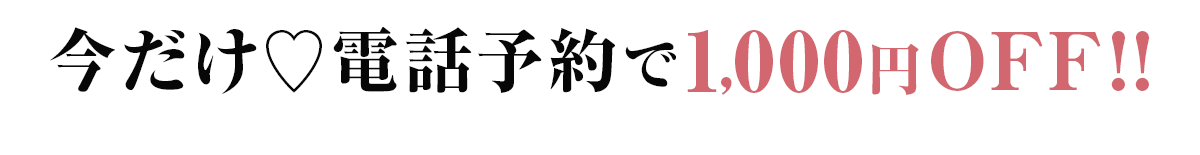 今だけ♡電話予約で1,000円OFF!!
