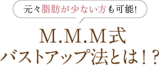 元々脂肪が少ない方も可能!M.M.M式 バストアップ法とは!?